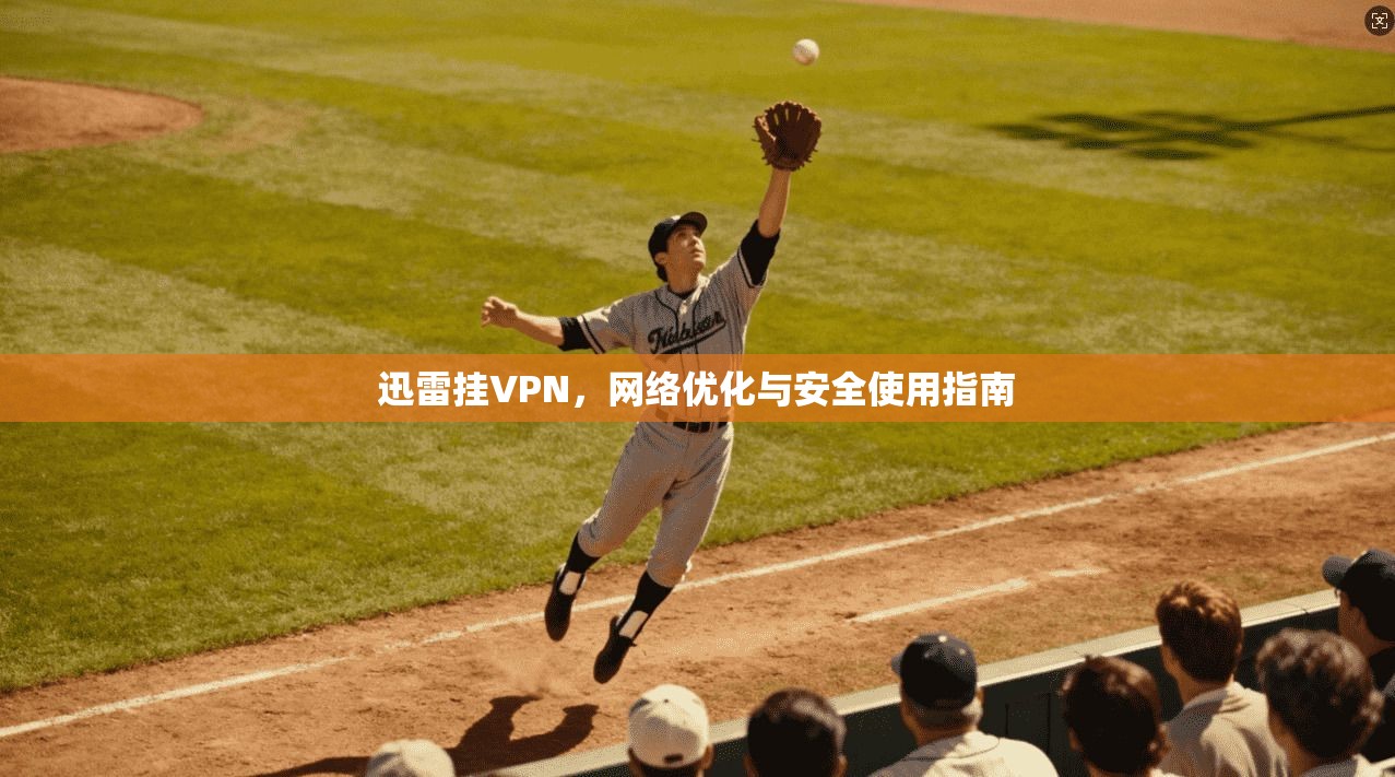 迅雷挂VPN，网络优化与安全使用指南