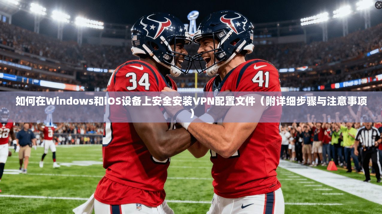 如何在Windows和iOS设备上安全安装VPN配置文件（附详细步骤与注意事项）