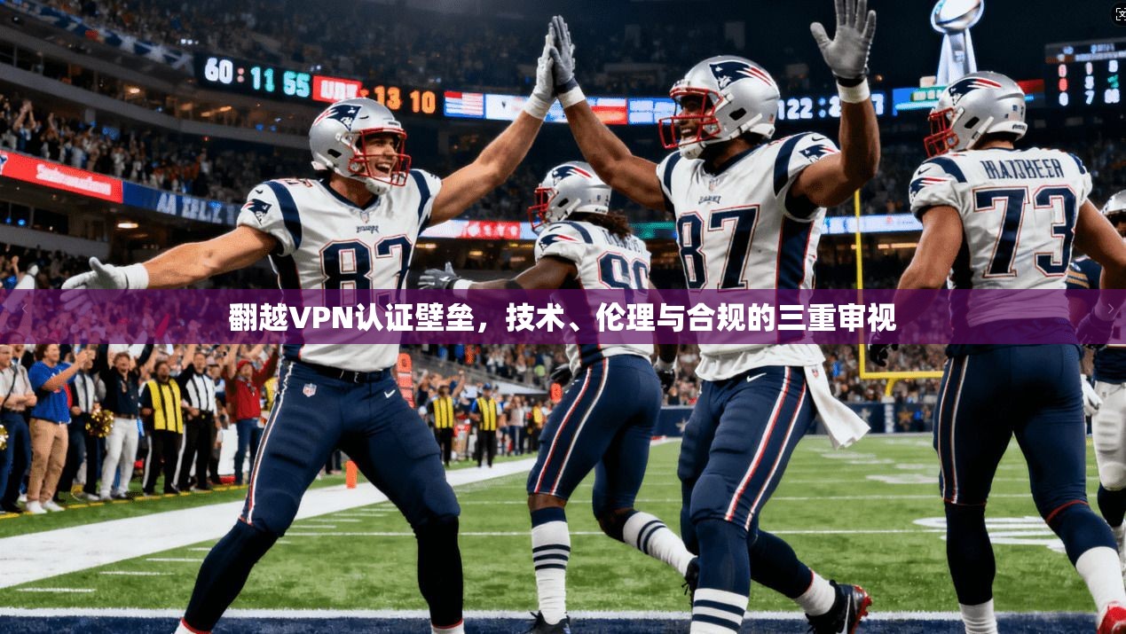 翻越VPN认证壁垒，技术、伦理与合规的三重审视