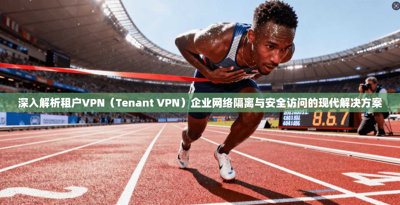 深入解析租户VPN（Tenant VPN）企业网络隔离与安全访问的现代解决方案