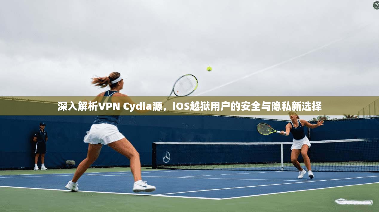 深入解析VPN Cydia源，iOS越狱用户的安全与隐私新选择