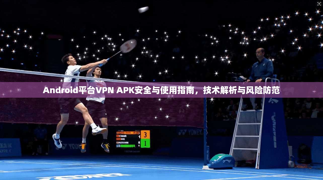 Android平台VPN APK安全与使用指南，技术解析与风险防范