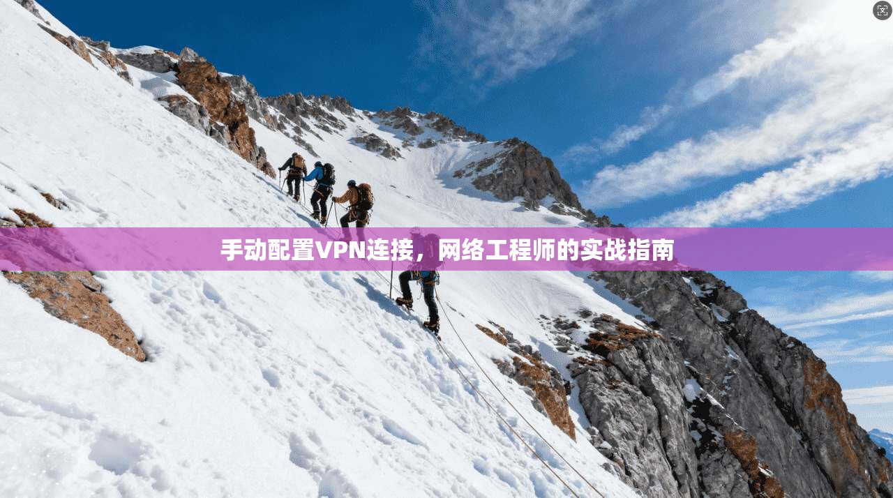 手动配置VPN连接，网络工程师的实战指南