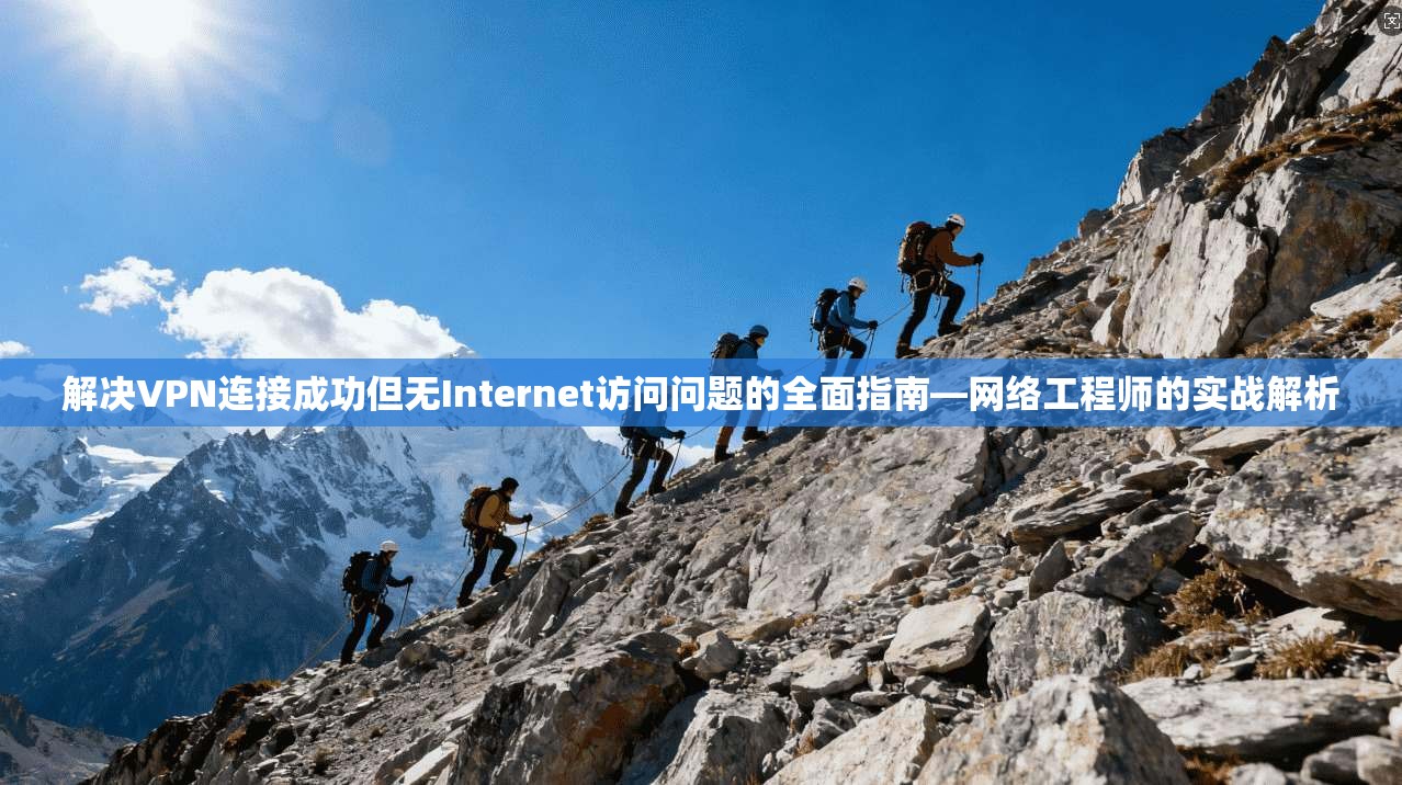 解决VPN连接成功但无Internet访问问题的全面指南—网络工程师的实战解析
