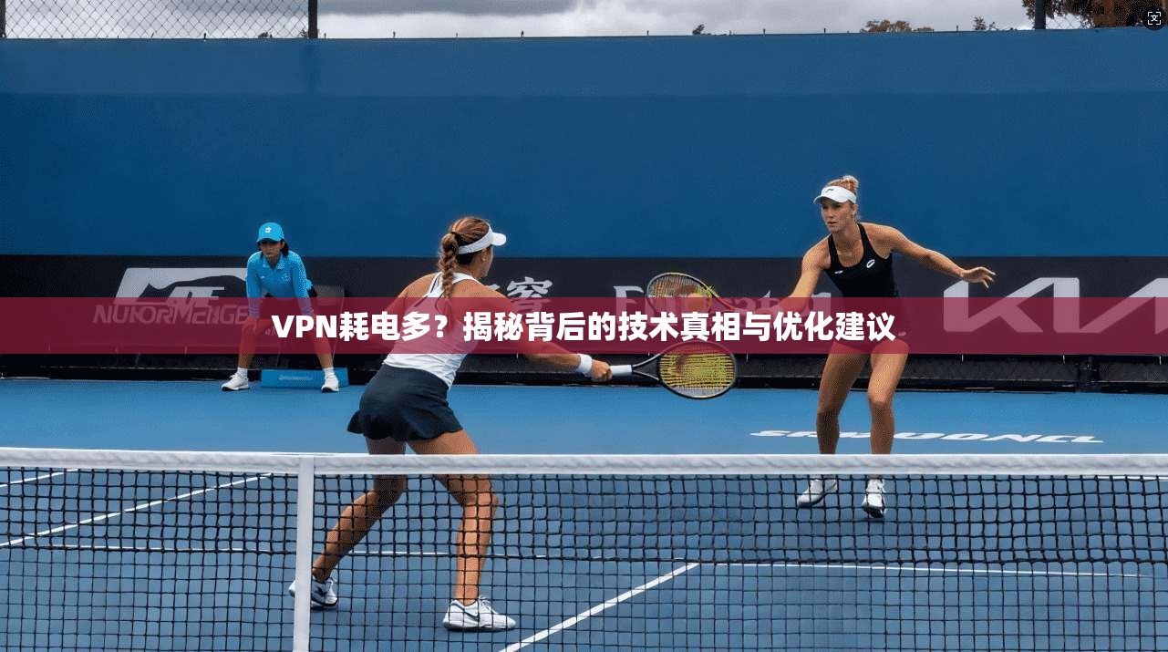 VPN耗电多？揭秘背后的技术真相与优化建议