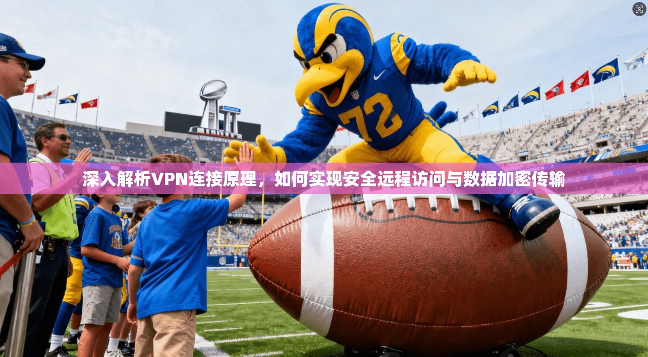 深入解析VPN连接原理，如何实现安全远程访问与数据加密传输