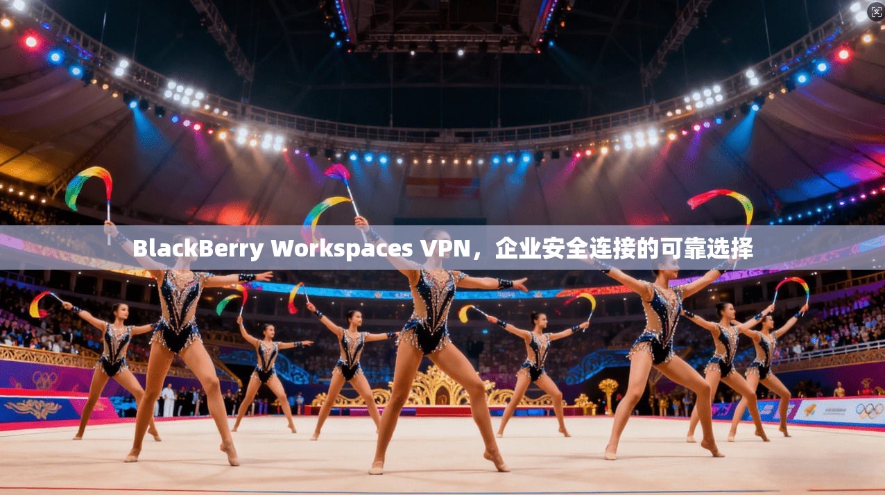 BlackBerry Workspaces VPN，企业安全连接的可靠选择