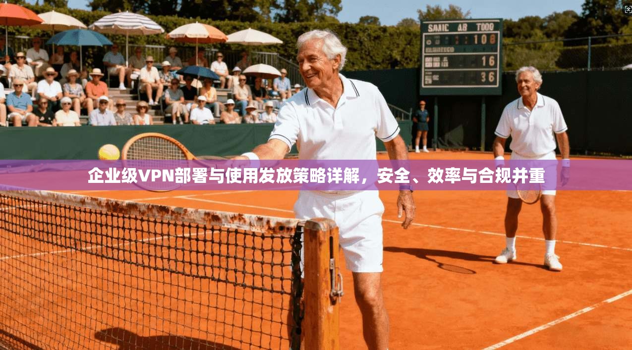 企业级VPN部署与使用发放策略详解，安全、效率与合规并重