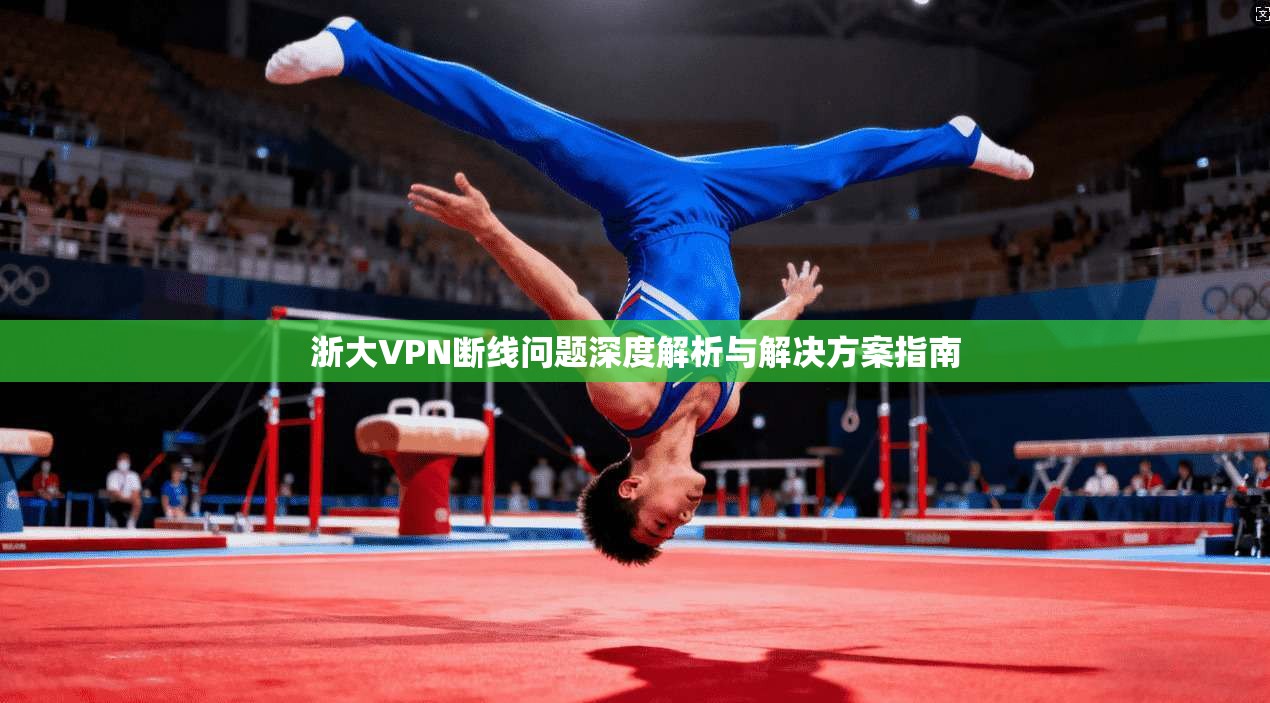 浙大VPN断线问题深度解析与解决方案指南 浙大VPN断线问题深度解析与解决方案指南