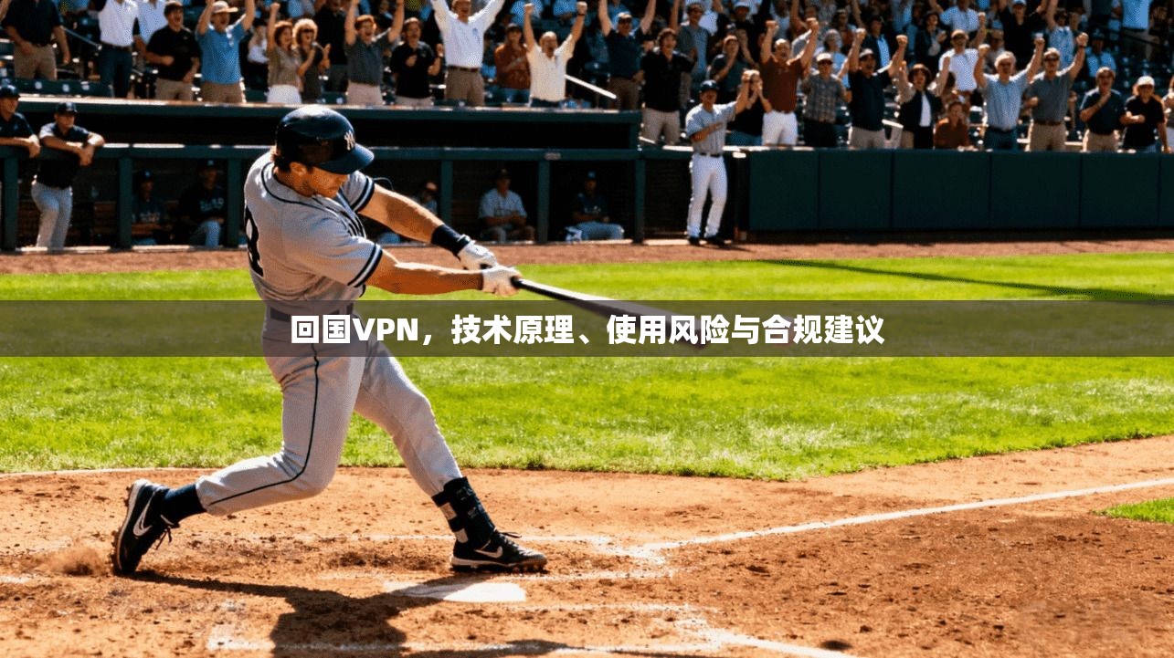 回国VPN，技术原理、使用风险与合规建议