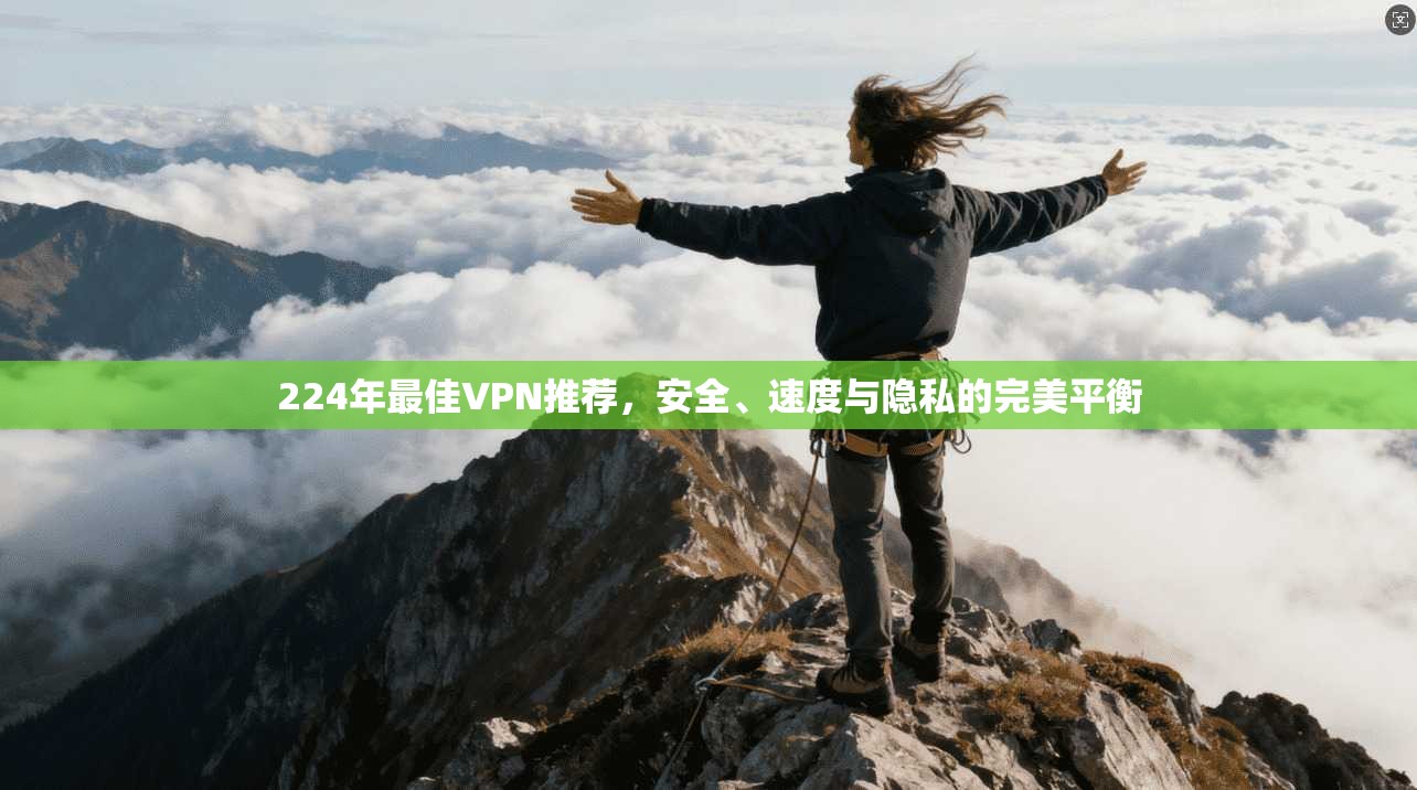 224年最佳VPN推荐，安全、速度与隐私的完美平衡