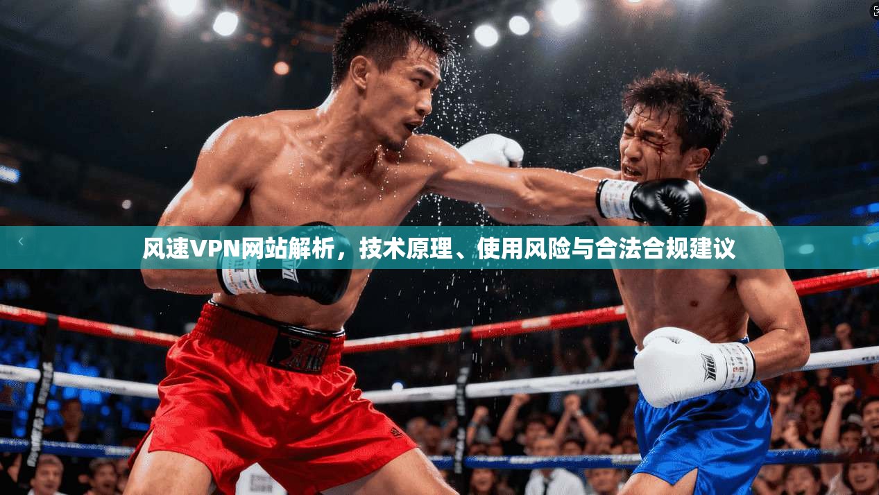 风速VPN网站解析，技术原理、使用风险与合法合规建议