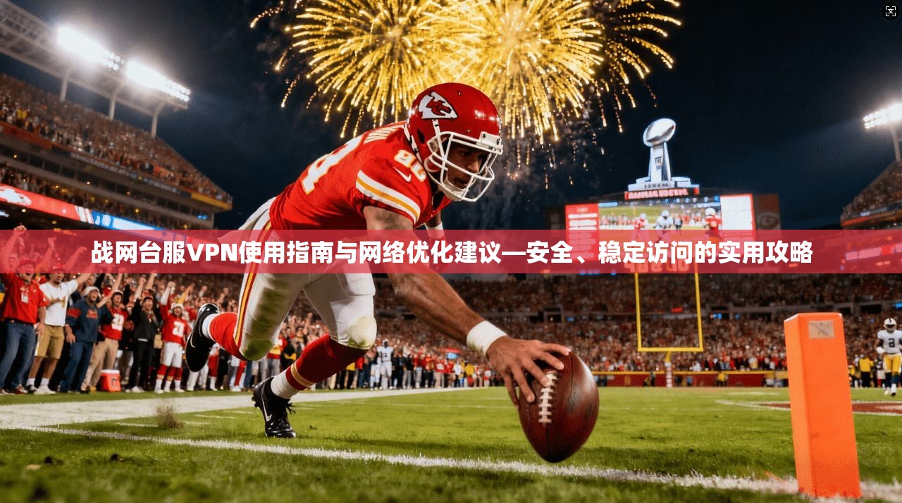 战网台服VPN使用指南与网络优化建议—安全、稳定访问的实用攻略