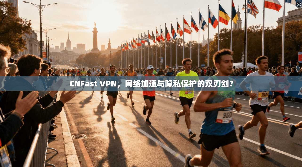 CNFast VPN，网络加速与隐私保护的双刃剑？