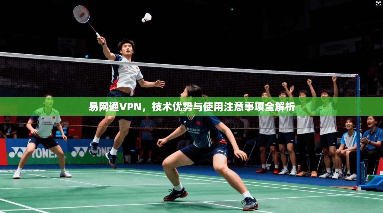 易网通VPN，技术优势与使用注意事项全解析