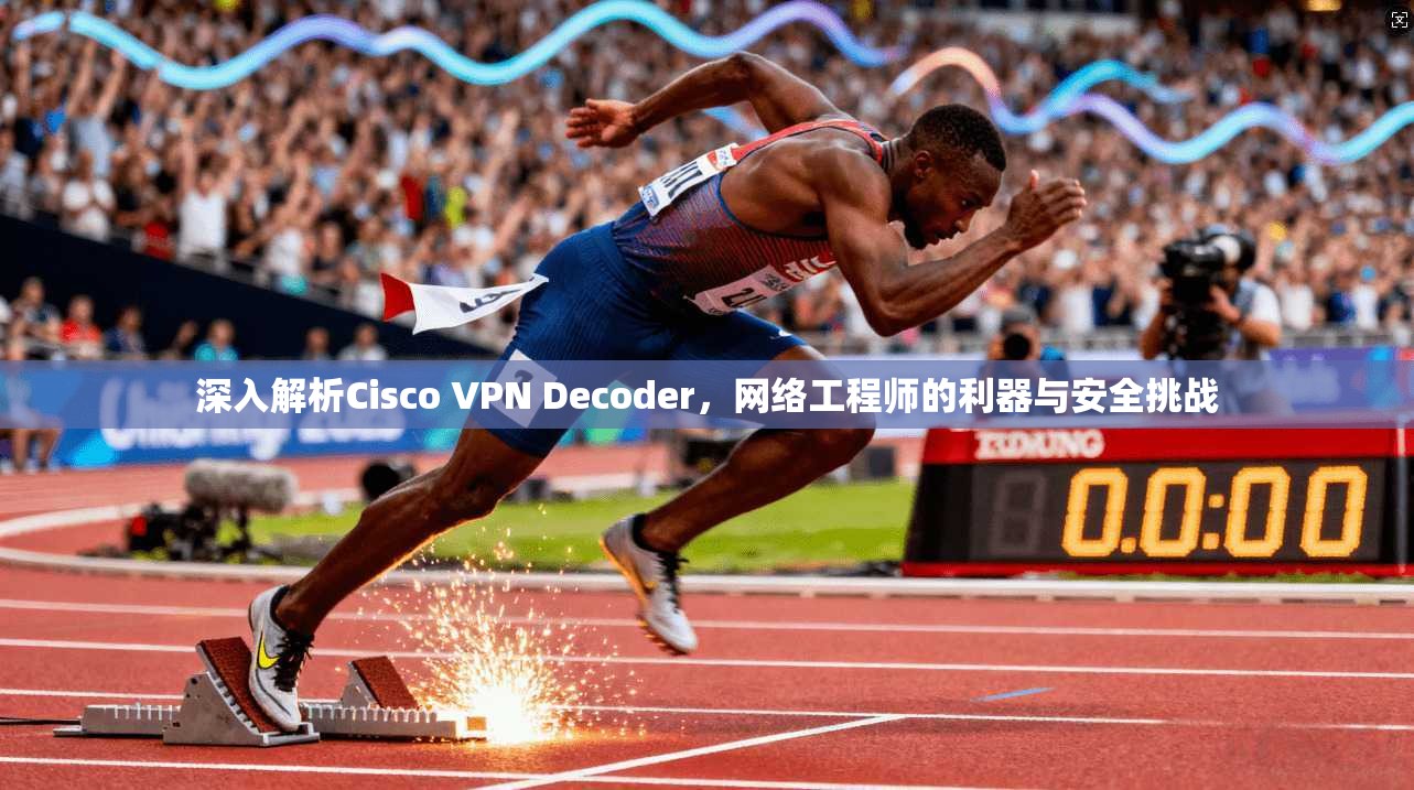 深入解析Cisco VPN Decoder，网络工程师的利器与安全挑战