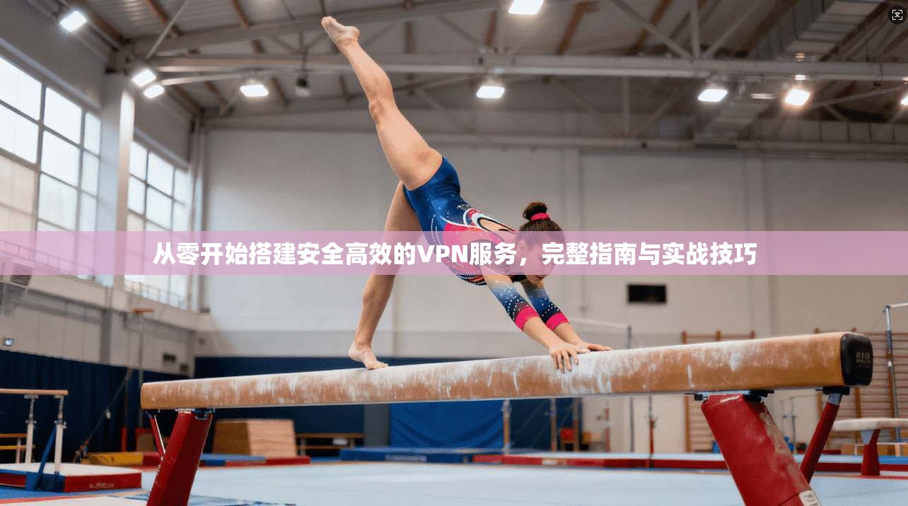从零开始搭建安全高效的VPN服务，完整指南与实战技巧