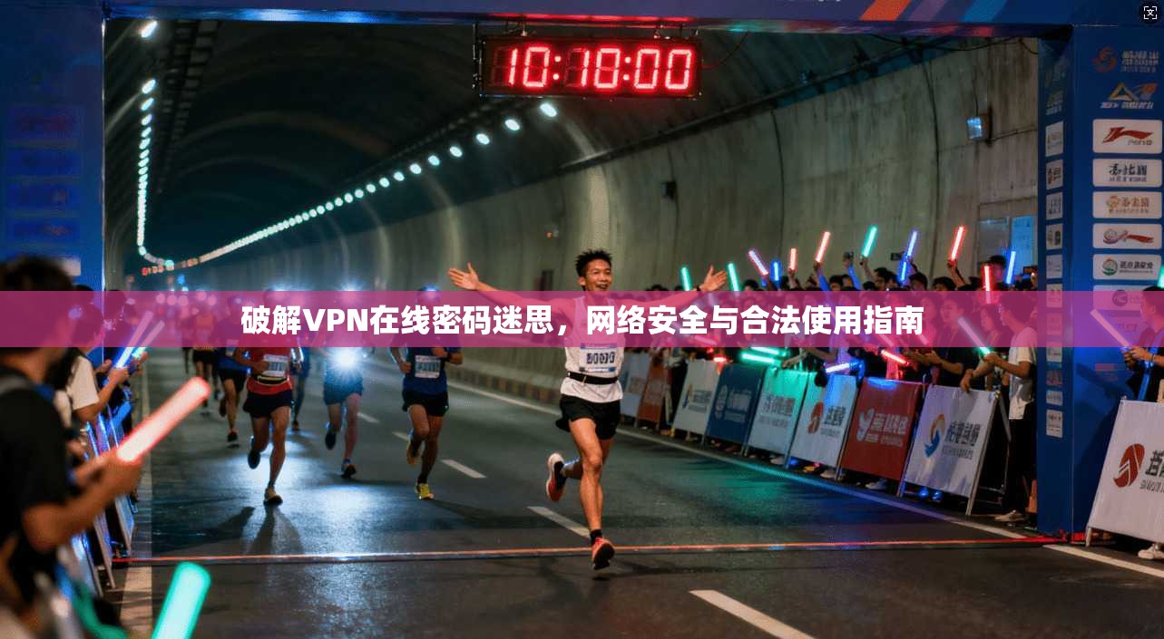 破解VPN在线密码迷思，网络安全与合法使用指南