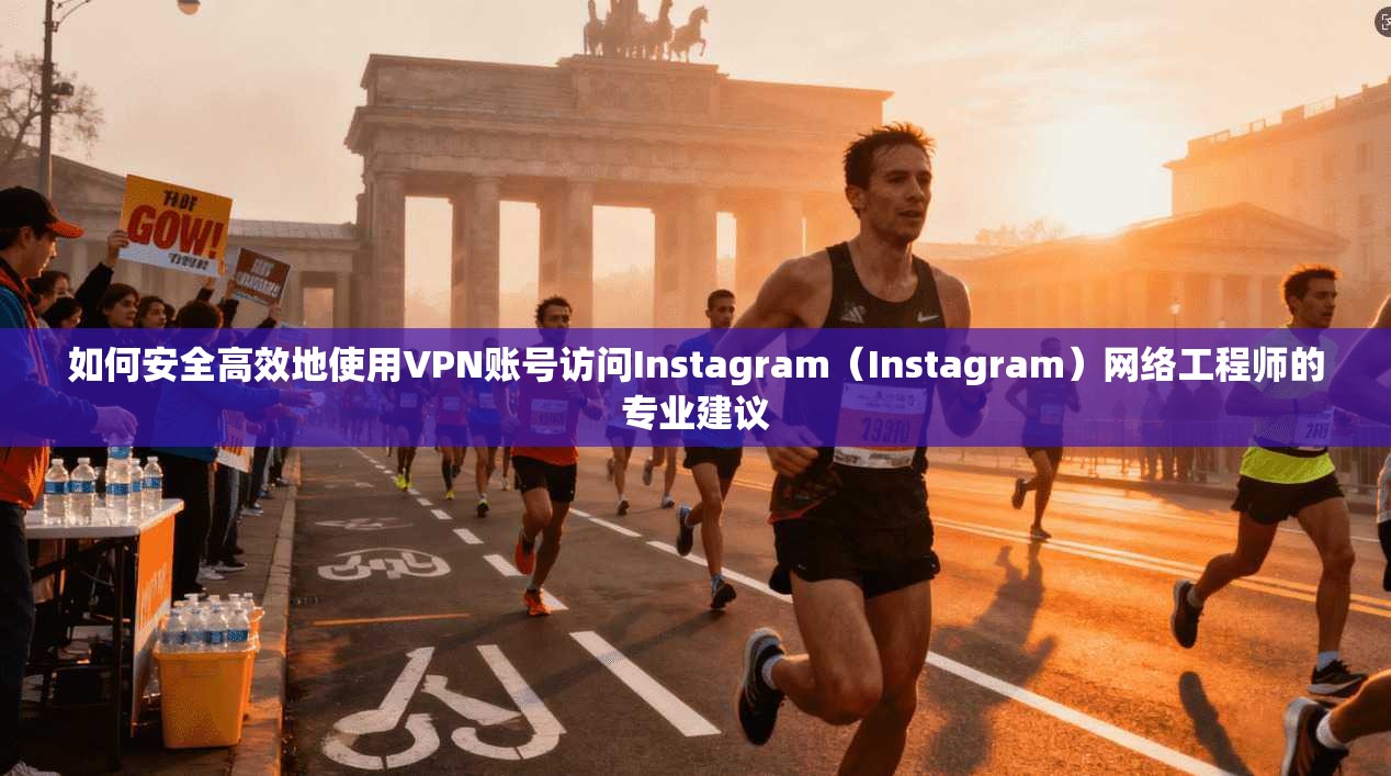 如何安全高效地使用VPN账号访问Instagram（Instagram）网络工程师的专业建议