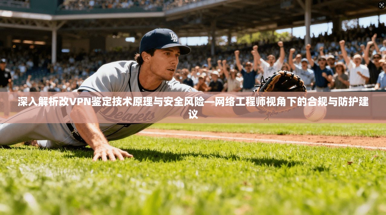 深入解析改VPN鉴定技术原理与安全风险—网络工程师视角下的合规与防护建议
