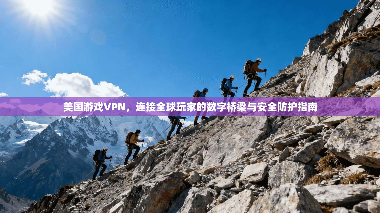 美国游戏VPN，连接全球玩家的数字桥梁与安全防护指南
