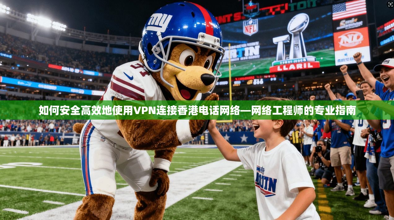 如何安全高效地使用VPN连接香港电话网络—网络工程师的专业指南