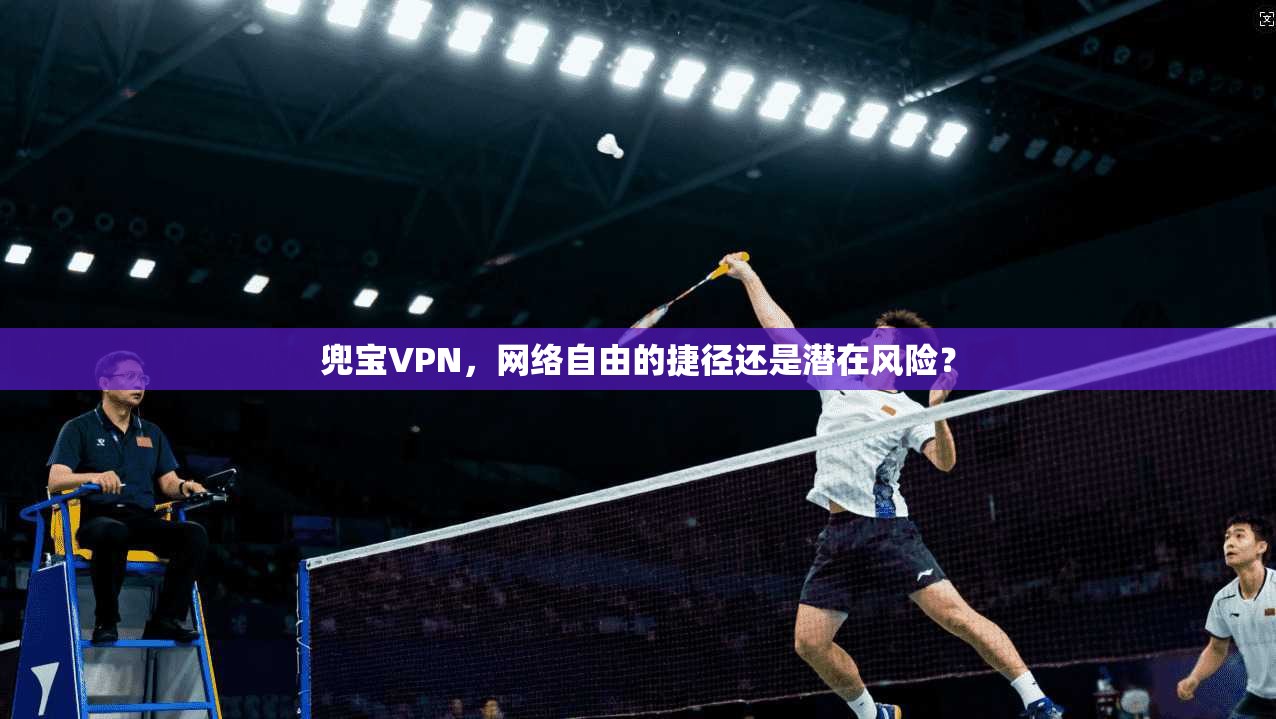 兜宝VPN，网络自由的捷径还是潜在风险？