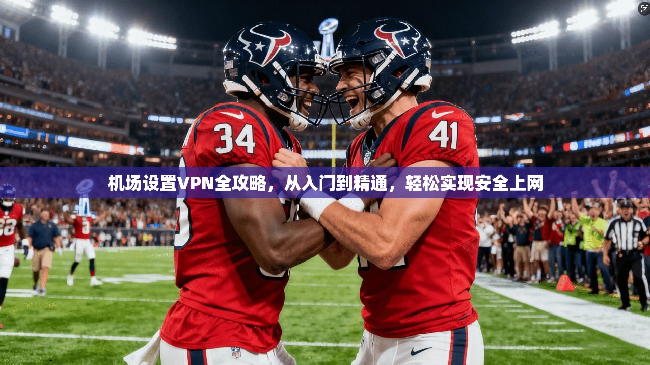 机场设置VPN全攻略，从入门到精通，轻松实现安全上网