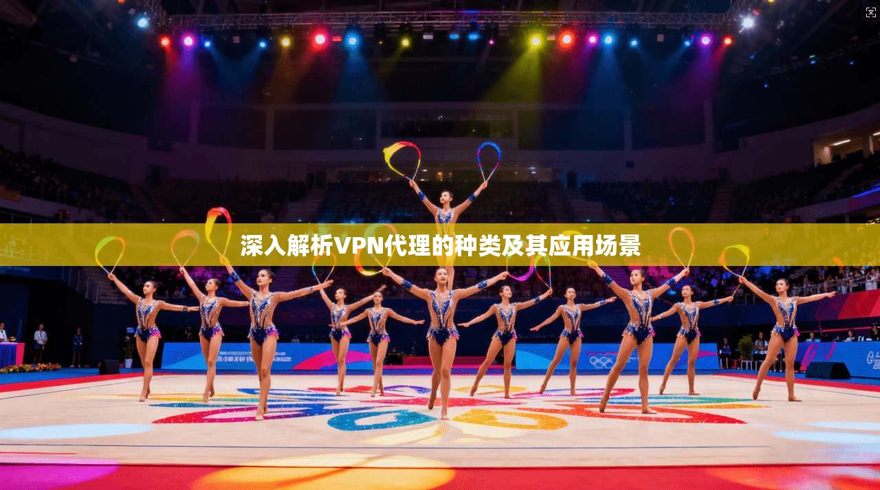 深入解析VPN代理的种类及其应用场景