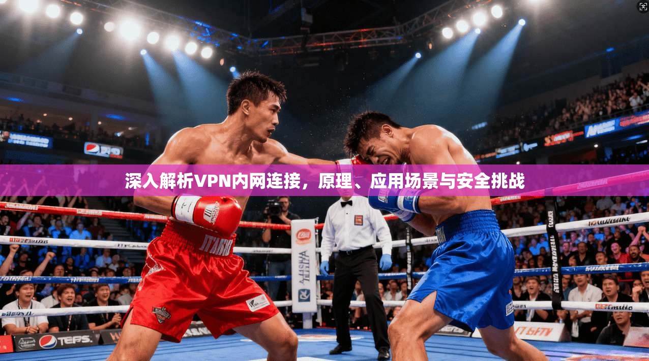 深入解析VPN内网连接，原理、应用场景与安全挑战