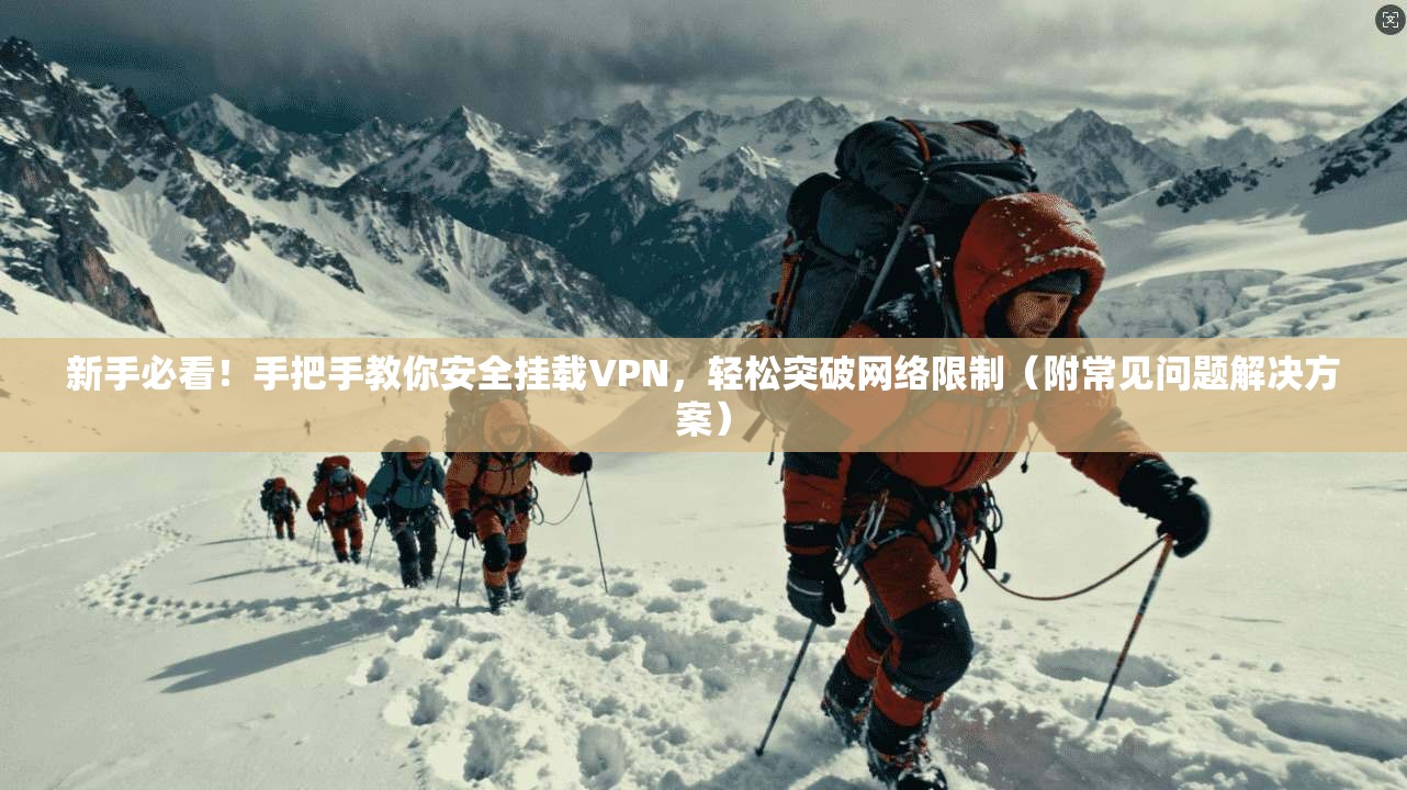 新手必看！手把手教你安全挂载VPN，轻松突破网络限制（附常见问题解决方案）