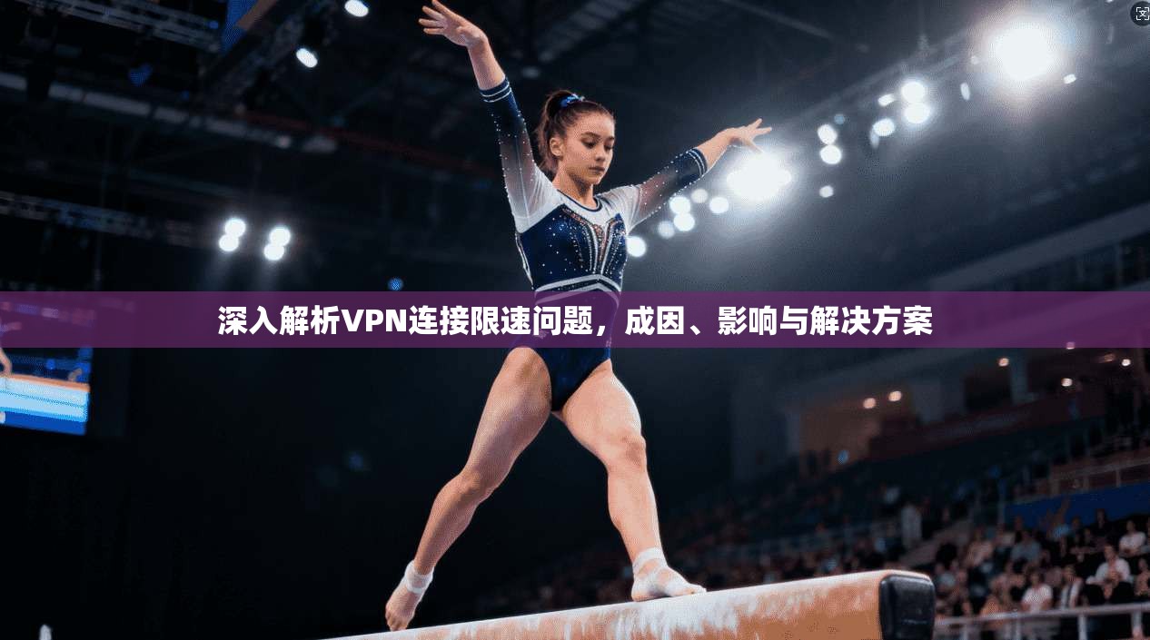深入解析VPN连接限速问题,成因、影响与解决方案 深入解析VPN连接限速问题,成因、影响与解决方案