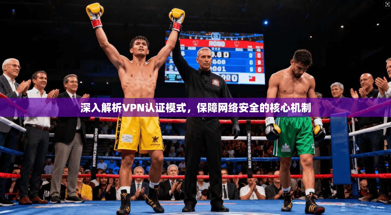 深入解析VPN认证模式，保障网络安全的核心机制