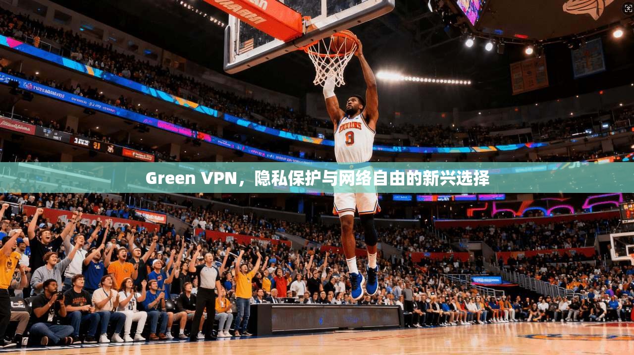 Green VPN，隐私保护与网络自由的新兴选择