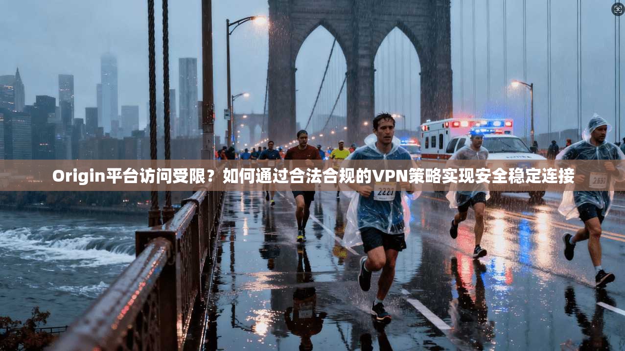 Origin平台访问受限？如何通过合法合规的VPN策略实现安全稳定连接