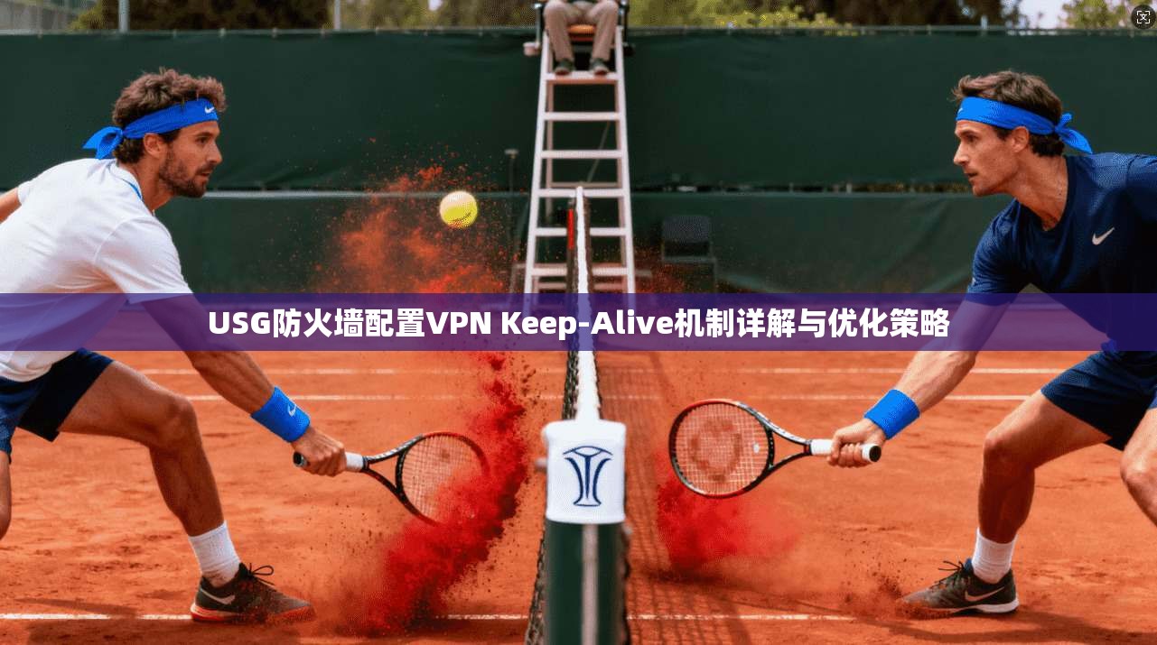 USG防火墙配置VPN Keep-Alive机制详解与优化策略