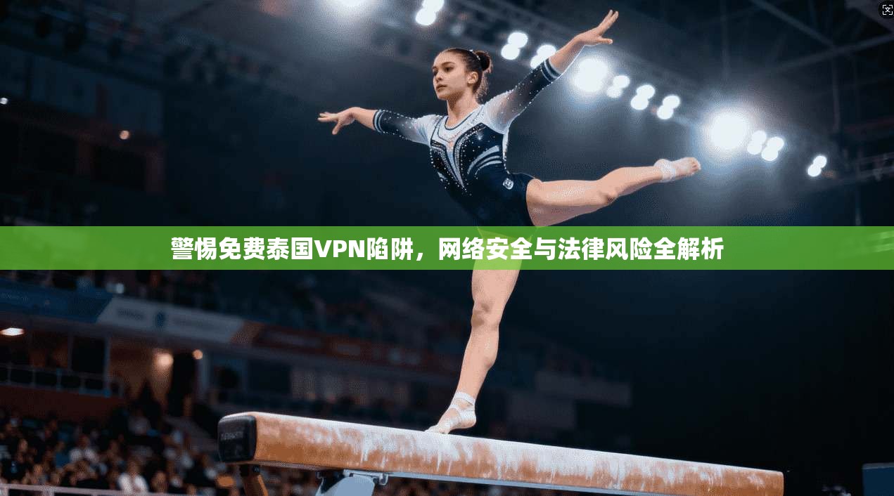 警惕免费泰国VPN陷阱，网络安全与法律风险全解析