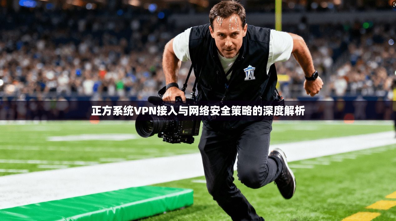 正方系统VPN接入与网络安全策略的深度解析