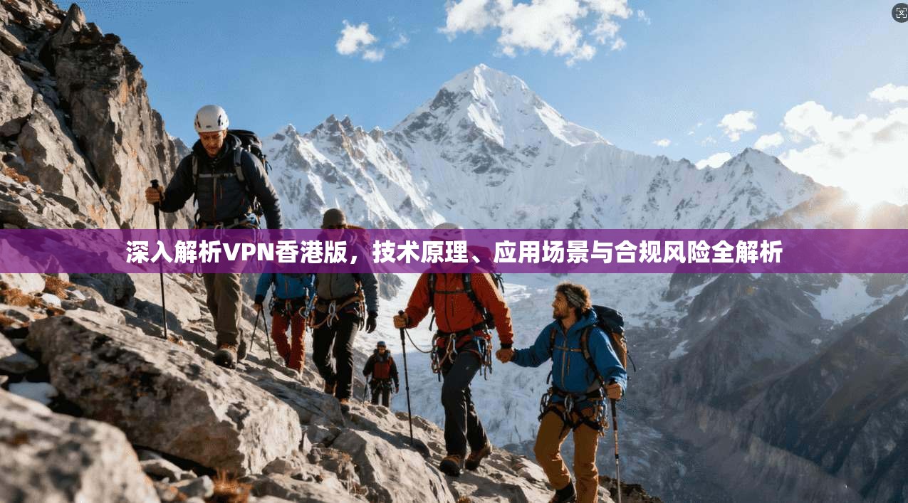 深入解析VPN香港版，技术原理、应用场景与合规风险全解析