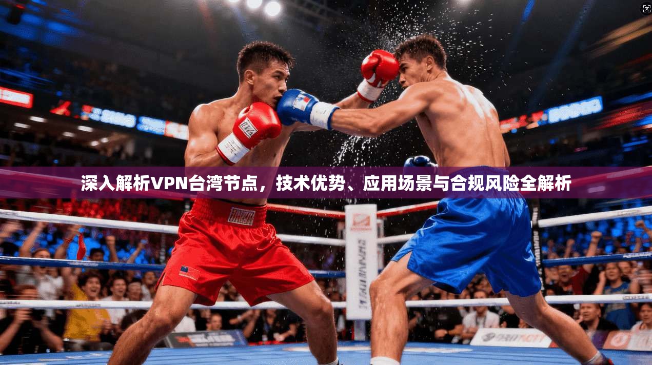 深入解析VPN台湾节点，技术优势、应用场景与合规风险全解析