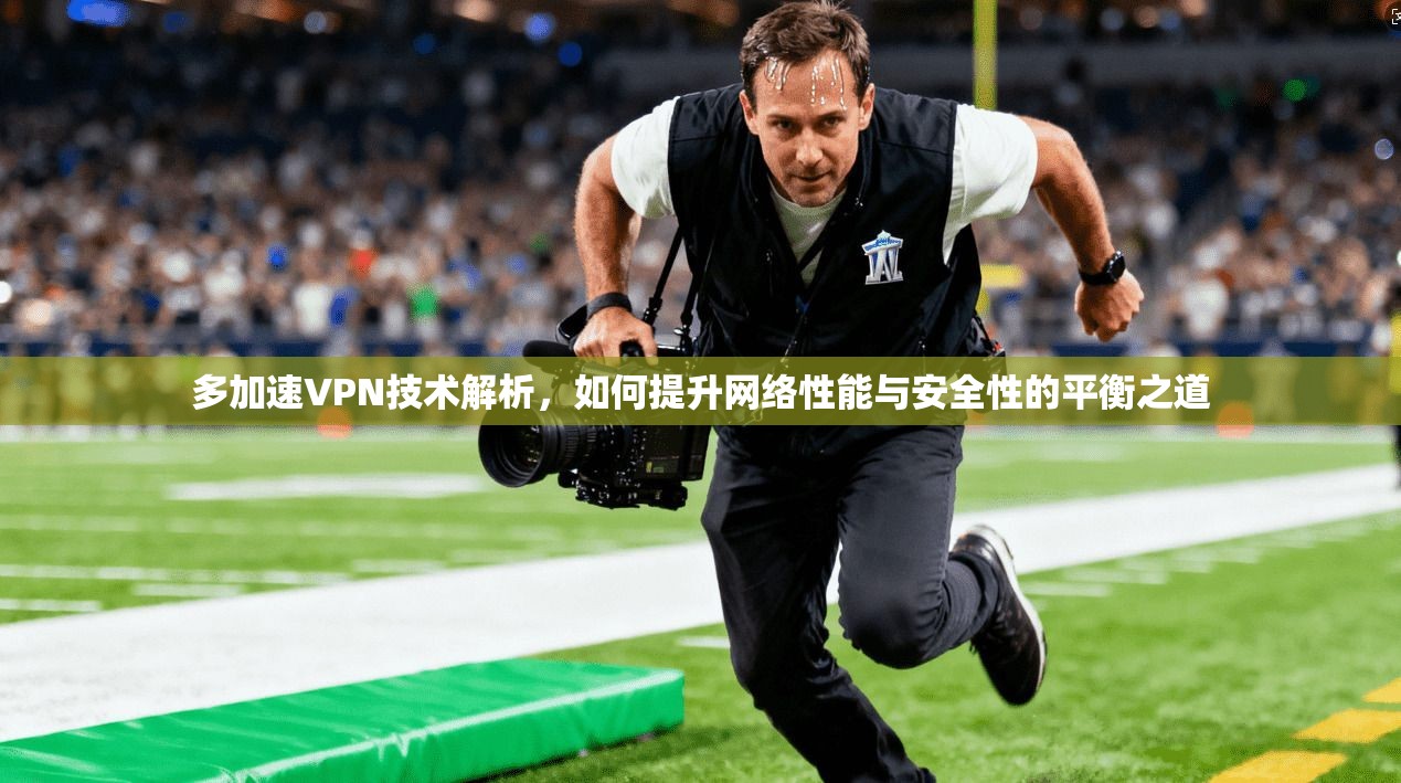 多加速VPN技术解析，如何提升网络性能与安全性的平衡之道