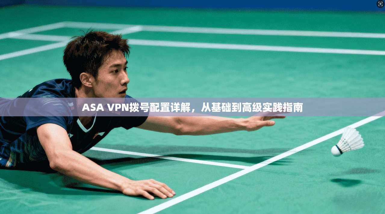 ASA VPN拨号配置详解，从基础到高级实践指南