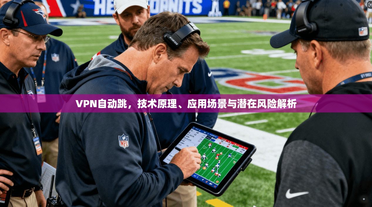 VPN自动跳，技术原理、应用场景与潜在风险解析