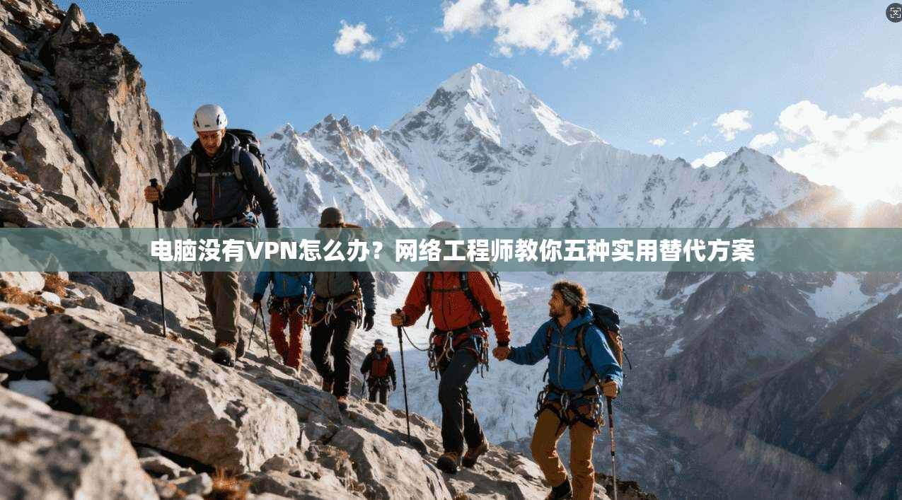 电脑没有VPN怎么办？网络工程师教你五种实用替代方案