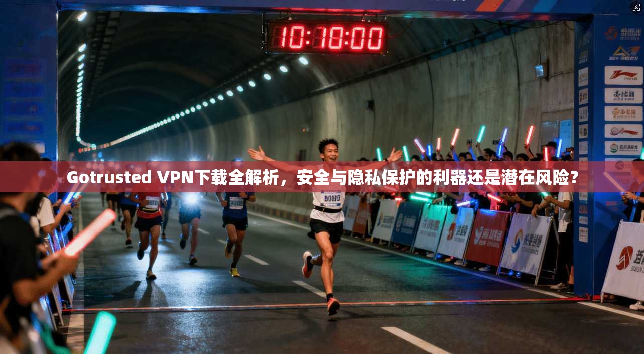 Gotrusted VPN下载全解析，安全与隐私保护的利器还是潜在风险？