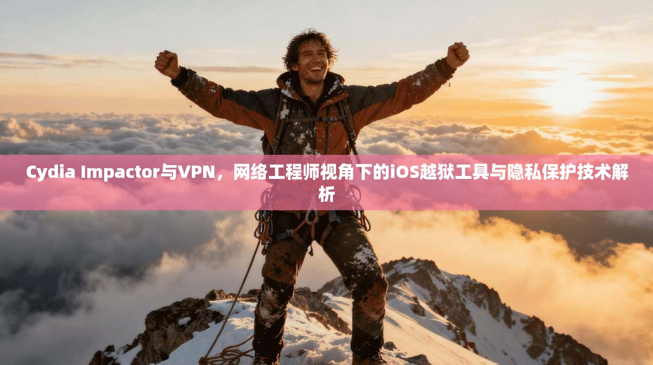 Cydia Impactor与VPN，网络工程师视角下的iOS越狱工具与隐私保护技术解析