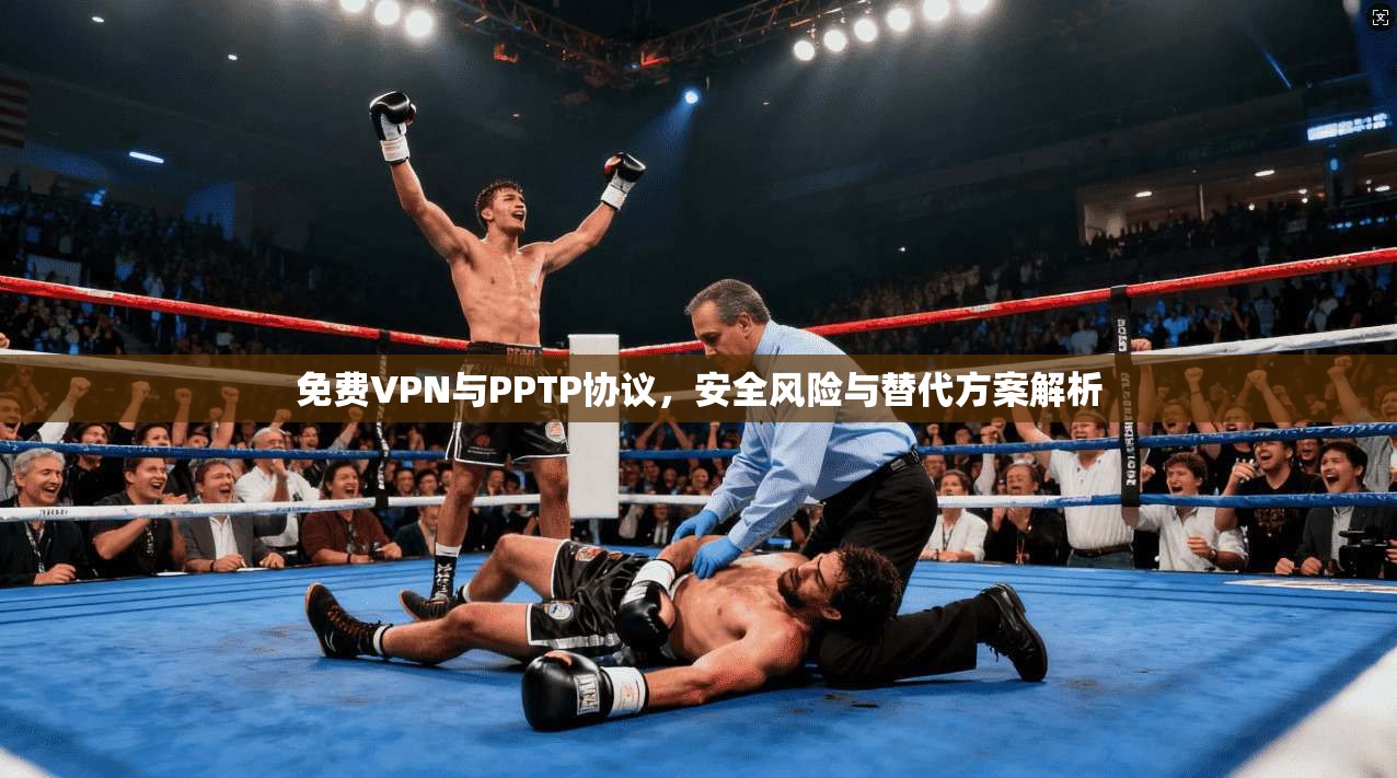 免费VPN与PPTP协议，安全风险与替代方案解析