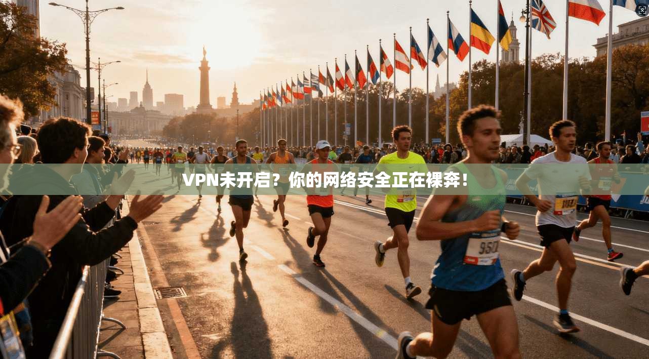 VPN未开启？你的网络安全正在裸奔！