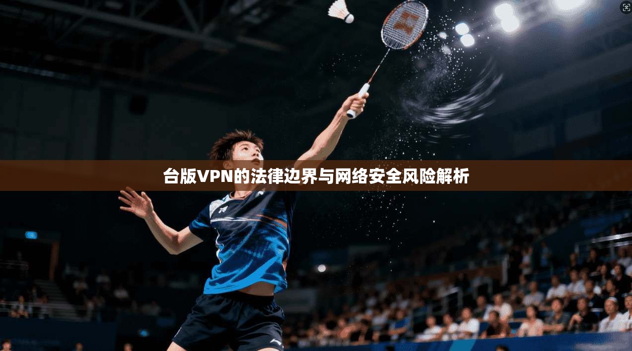 台版VPN的法律边界与网络安全风险解析