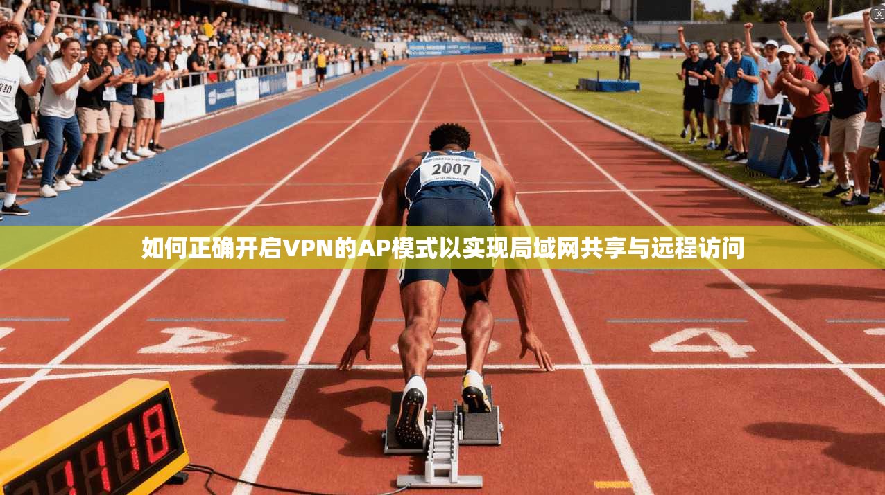 如何正确开启VPN的AP模式以实现局域网共享与远程访问